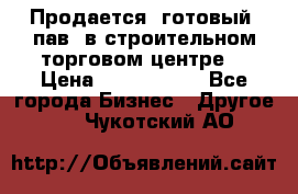 Продается  готовый  пав. в строительном торговом центре. › Цена ­ 7 000 000 - Все города Бизнес » Другое   . Чукотский АО